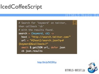 IcedCoffeeScript
                                     HTML5 Nado Be




              http://bit.ly/NCEKLy


                                     HTML5-WEST.jp
 