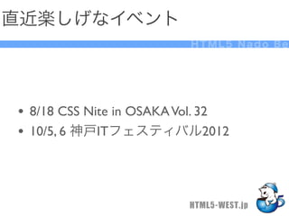 直近楽しげなイベント
                          HTML5 Nado Be




• 8/18 CSS Nite in OSAKA Vol. 32
• 10/5, 6 神戸ITフェスティバル2012



                          HTML5-WEST.jp
 