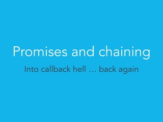 Promises and chaining 
Into callback hell … back again 
 