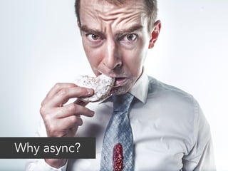 Why async? 
 