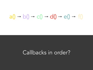 a() b() c() d() e() f() 
Callbacks in order? 
 