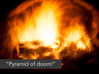 “Pyramid of doom!” 
 