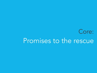 Core: 
Promises to the rescue 
 