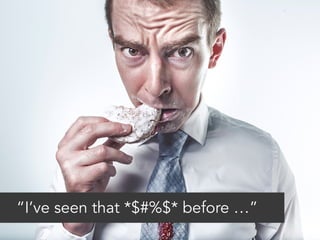 “I’ve seen that *$#%$* before …” 
 