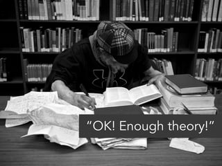 “OK! Enough theory!” 
 