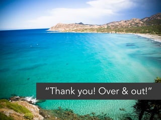 “Thank you! Over & out!” 
