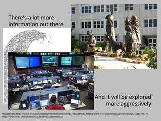 There’s a lot more
information out there
And it will be explored
more aggressively
Photo credits: https://www.flickr.com/photos/intersectionconsulting/7537238368/, https://www.flickr.com/photos/jennlynndesign/2588277527/,
https://www.flickr.com/photos/nasa2explore/10536998065/
 