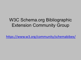 W3C Schema.org Bibliographic
Extension Community Group
https://www.w3.org/community/schemabibex/
 