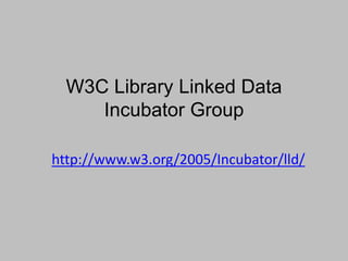 W3C Library Linked Data
Incubator Group
http://www.w3.org/2005/Incubator/lld/
 