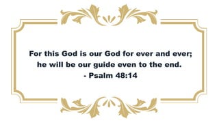 For this God is our God for ever and ever;
he will be our guide even to the end.
- Psalm 48:14
 