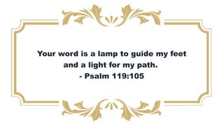 Your word is a lamp to guide my feet
and a light for my path.
- Psalm 119:105
 