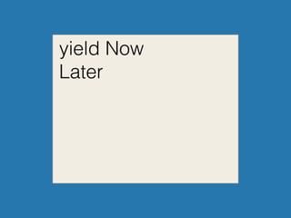 yield Now
Later
 