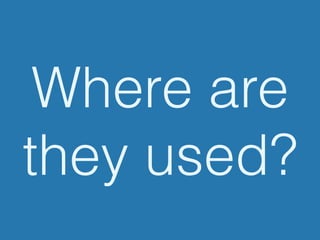 Where are
they used?
 