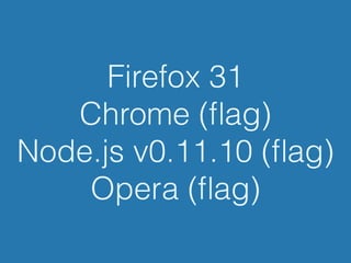 Firefox 31
Chrome (ﬂag)
Node.js v0.11.10 (ﬂag)
Opera (ﬂag)
 