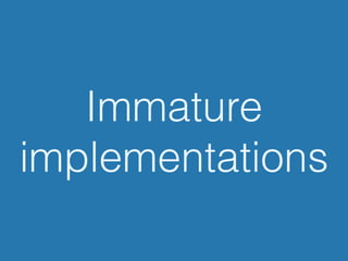 Immature
implementations
 