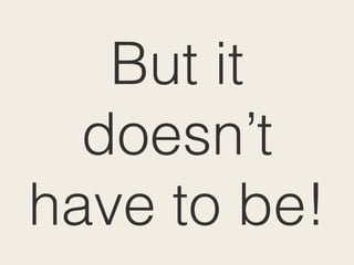 But it
doesn’t
have to be!
 