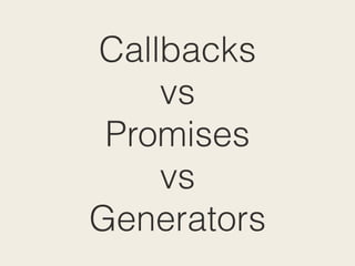 Callbacks
vs
Promises
vs
Generators
 
