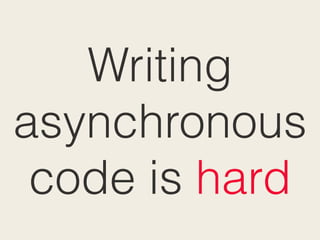Writing
asynchronous
code is hard
 
