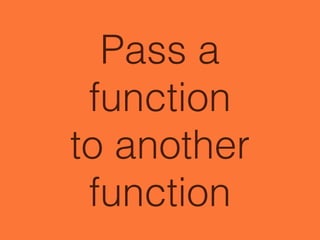 Pass a
function
to another
function
 