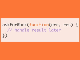 askForWork(function(err, res) {	
// handle result later	
})
 