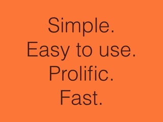 Simple.
Easy to use.
Proliﬁc.
Fast.
 