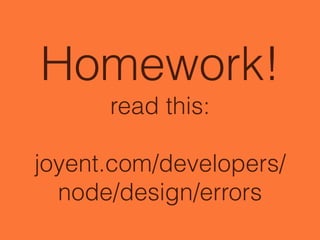 Homework!
read this:
!
joyent.com/developers/
node/design/errors
 