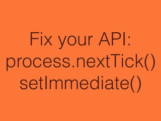 Fix your API:
process.nextTick()
setImmediate()
 