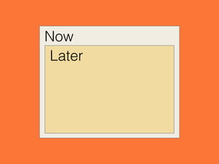 Now
Later
 