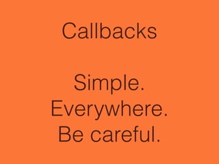 Callbacks
!
Simple.
Everywhere.
Be careful.
 