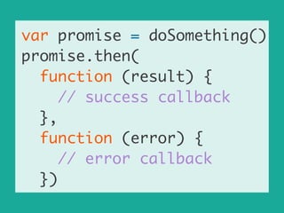 var promise = doSomething()	
promise.then(	
function (result) {	
// success callback	
},	
function (error) {	
// error callback	
})
 