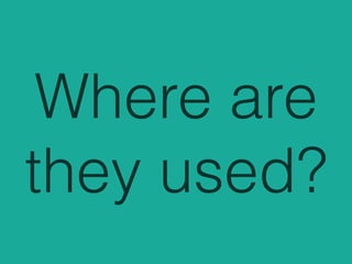 Where are
they used?
 