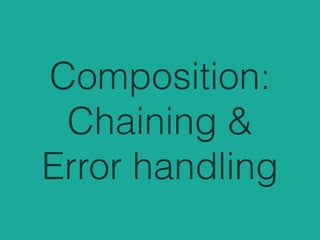 Composition:
Chaining &
Error handling
 