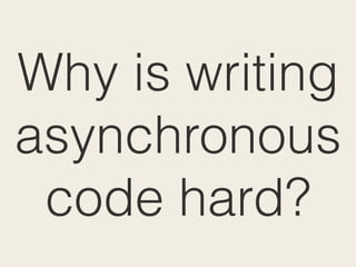 Why is writing
asynchronous
code hard?
 