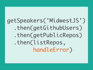 getSpeakers('MidwestJS')	
.then(getGithubUsers)	
.then(getPublicRepos)	
.then(listRepos,	
handleError)
 