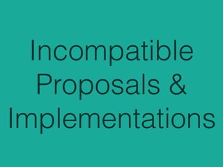 Incompatible
Proposals &
Implementations
 