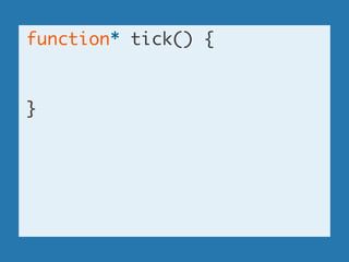function* tick() {	
!
!
}	
!
!
!
!
 
