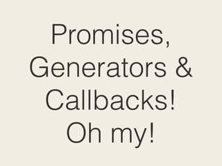 Promises,
Generators &
Callbacks!
Oh my!
 