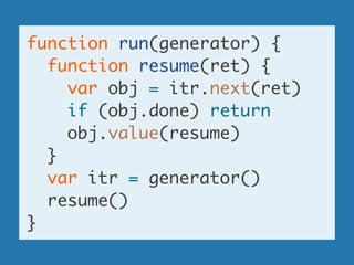 function run(generator) {	
function resume(ret) {	
var obj = itr.next(ret)	
if (obj.done) return	
obj.value(resume)	
}	
va...