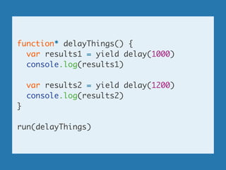 function* delayThings() {	
var results1 = yield delay(1000)	
console.log(results1)	
!
var results2 = yield delay(1200)	
co...