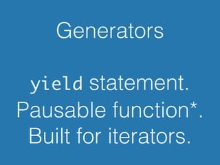 Generators
!
yield statement.
Pausable function*.
Built for iterators.
 
