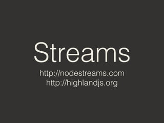 Streams
http://nodestreams.com
http://highlandjs.org
 