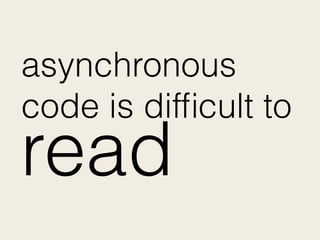 asynchronous
code is difﬁcult to
read
 