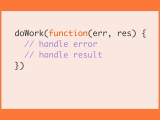 !
doWork(function(err, res) {	
// handle error	
// handle result	
})	
!
!
 