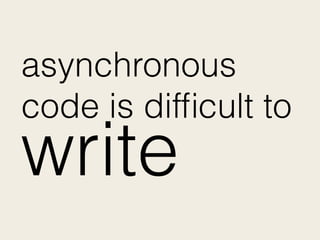 asynchronous
code is difﬁcult to
write
 