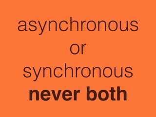 asynchronous
or
synchronous
never both
 