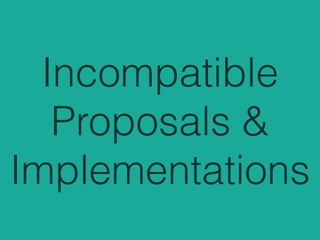 Incompatible
Proposals &
Implementations
 