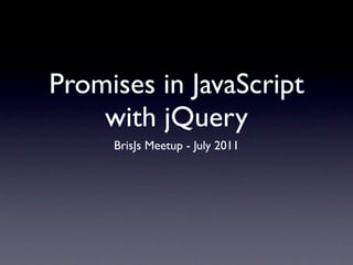 Promises in JavaScript
    with jQuery
     BrisJs Meetup - July 2011
 