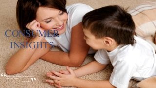 “Being	a	mom	changes	the	landscape	of	
your	heart	forever.
.
”― Genny Heikks
CONSUMER
INSIGHTS
 