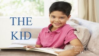 THE
KID
“A child who does not play is not a
child, but the man who does not play
has lost forever the child who lived
in him. .
~Pablo Neruda
 