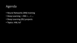 Agenda
• Neural Networks (NN) training
• Deep Learning = NN + … + …
• Deep Learning (DL) projects
• Topics: HW, IoT
 